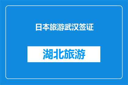 日本旅游武汉签证(武汉旅游签证申请指南：日本之行，你准备好了吗？)