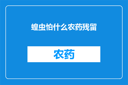 蝗虫怕什么农药残留(蝗虫为何对某些农药残留表现出恐惧？)