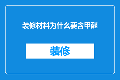 装修材料为什么要含甲醛(为什么装修材料中必须包含甲醛？)