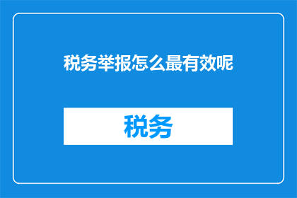 税务举报怎么最有效呢(如何最有效地进行税务举报？)