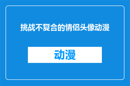 挑战不复合的情侣头像动漫(情侣头像动漫：挑战不复合的情侣头像，你们会如何应对？)