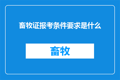 畜牧证报考条件要求是什么(畜牧证报考条件是什么？)