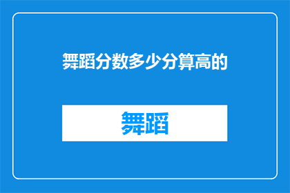 舞蹈分数多少分算高的(舞蹈表演中，一个舞者在评分时通常会考虑哪些因素来评定其表现的高低？)
