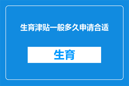 生育津贴一般多久申请合适(生育津贴申请的最佳时机是何时？)
