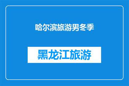 哈尔滨旅游男冬季(哈尔滨冬季旅游：男性游客的冬季魅力体验)