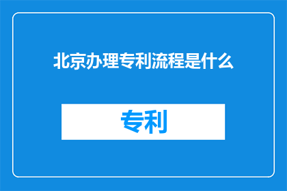 北京办理专利流程是什么(北京专利办理流程是怎样的？)