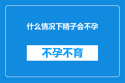 什么情况下精子会不孕(什么情况下精子会不孕？)