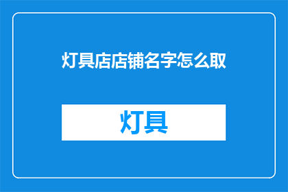 灯具店店铺名字怎么取(如何为灯具店挑选一个吸引顾客的名字？)