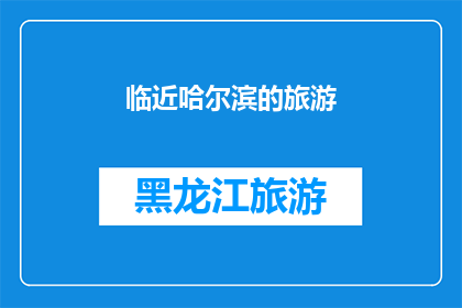 临近哈尔滨的旅游(哈尔滨周边的旅游目的地：您是否已经探索过这些迷人的景点？)