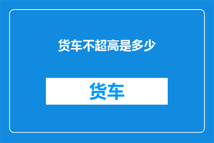 货车不超高是多少(货车超高限制标准是多少？)