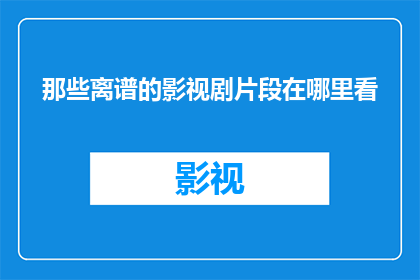 那些离谱的影视剧片段在哪里看(在哪里可以找到那些令人难以置信的影视剧片段？)