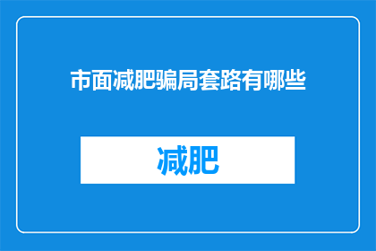 市面减肥骗局套路有哪些(市面减肥骗局套路有哪些？)