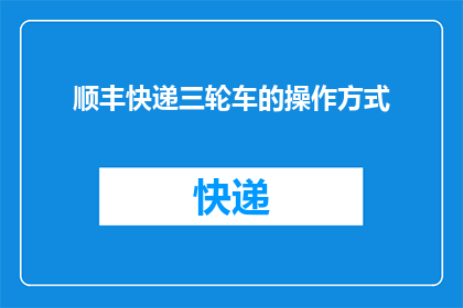 顺丰快递三轮车的操作方式(如何操作顺丰快递三轮车？)