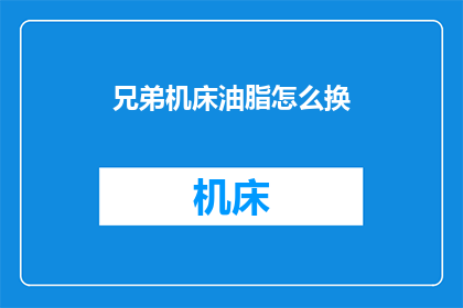 兄弟机床油脂怎么换(如何更换兄弟机床的油脂？)