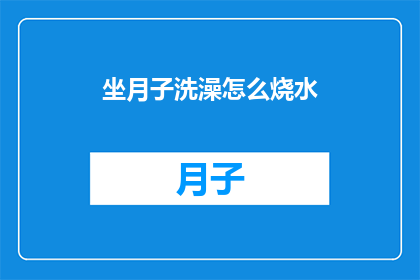 坐月子洗澡怎么烧水(坐月子期间如何正确烧水洗澡？)
