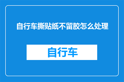 自行车撕贴纸不留胶怎么处理(如何处理自行车撕贴纸不留胶的问题？)
