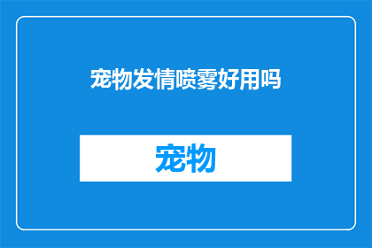 宠物发情喷雾好用吗(宠物发情喷雾是否有效？)