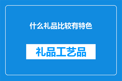 什么礼品比较有特色(什么礼品能够彰显独特魅力？)