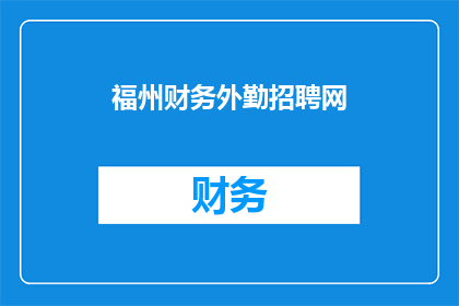 福州财务外勤招聘网(您是否在寻找一个可靠的平台，以便在福州地区招聘财务外勤人员？)
