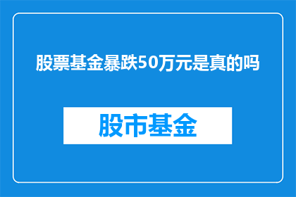 股票基金暴跌50万元是真的吗(股票基金暴跌50万元，这一消息是否属实？)