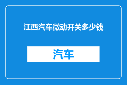江西汽车微动开关多少钱(江西汽车微动开关的价格是多少？)