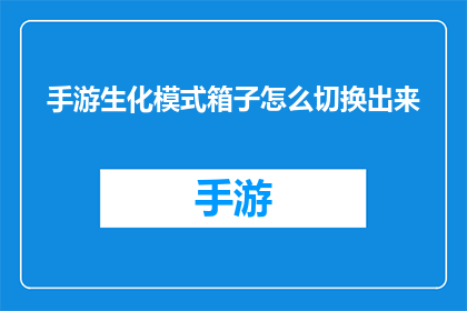 手游生化模式箱子怎么切换出来(如何在游戏中的生化模式中切换并激活箱子？)