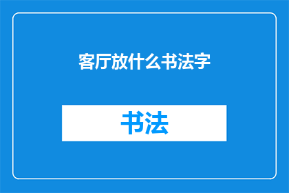 客厅放什么书法字(客厅中摆放哪些书法字最为合适？)