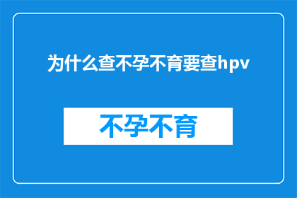 为什么查不孕不育要查hpv(为什么在不孕不育检查中要特别关注人乳头瘤病毒HPV？)