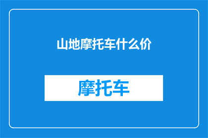 山地摩托车什么价(山地摩托车的价格是多少？)
