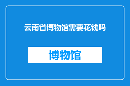 云南省博物馆需要花钱吗(云南省博物馆是否收费？)