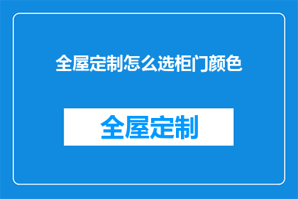 全屋定制怎么选柜门颜色(如何选择全屋定制柜门颜色？)