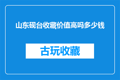 山东砚台收藏价值高吗多少钱(山东砚台的收藏价值是否高？其市场价值如何？)