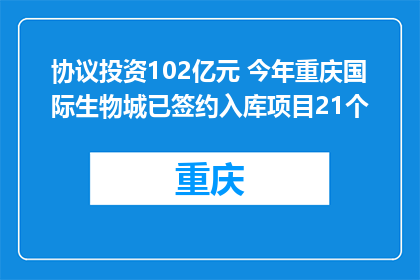 协议投资102亿元 今年重庆国际生物城已签约入库项目21个