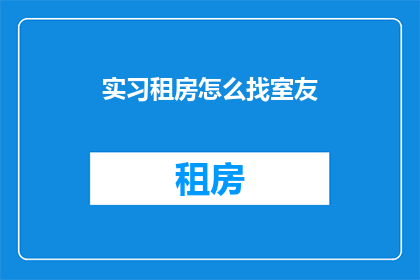 实习租房怎么找室友(如何寻找合适的室友以完成实习租房？)