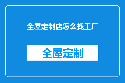 全屋定制店怎么找工厂(如何寻找合适的全屋定制工厂？)