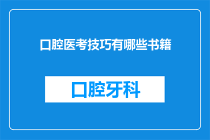 口腔医考技巧有哪些书籍(口腔医学考试准备：有哪些书籍是必备的？)