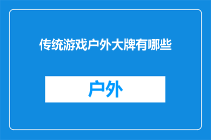 传统游戏户外大牌有哪些(户外游戏爱好者，你们知道传统游戏中有哪些值得一探的户外大品牌吗？)