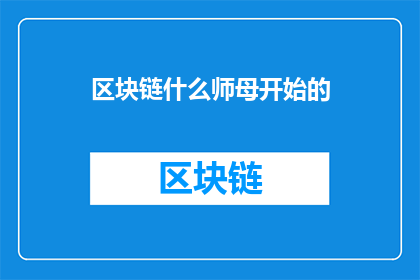区块链什么师母开始的(区块链是什么师母开始的？探索区块链技术的起源与影响)