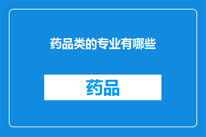 药品类的专业有哪些(药品类的专业有哪些？这是一个关于药品领域专业分类的疑问，旨在探索和了解药品领域中的各种专业方向)
