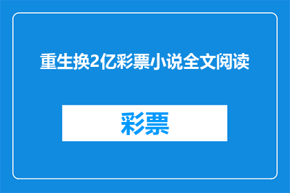 重生换2亿彩票小说全文阅读(重生换2亿彩票：命运的赌局能否引领你进入一个充满未知与惊喜的世界？)