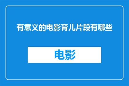 有意义的电影育儿片段有哪些(探讨那些充满深意的电影育儿片段，它们如何启迪我们的智慧和情感？)