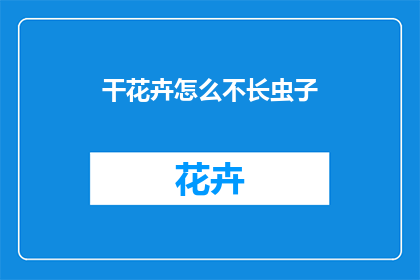 干花卉怎么不长虫子(如何防止干花在生长过程中遭受虫害？)