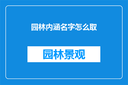 园林内涵名字怎么取(如何为园林设计取一个内涵丰富的名字？)