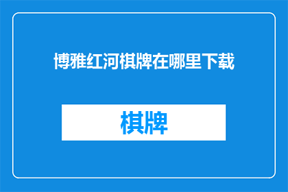 博雅红河棋牌在哪里下载(在哪里可以下载博雅红河棋牌？)