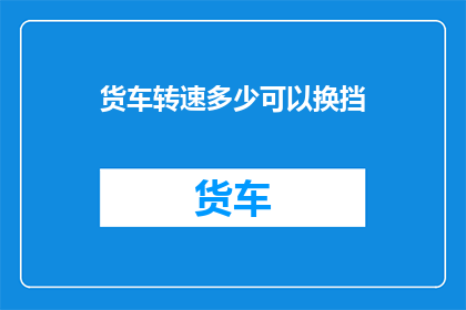 货车转速多少可以换挡(如何确定货车的转速以进行换挡操作？)
