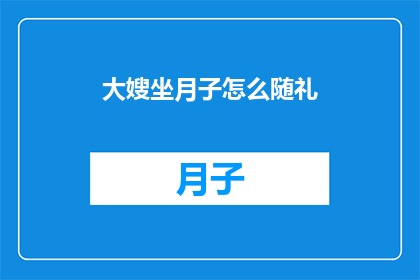 大嫂坐月子怎么随礼(大嫂坐月子期间，如何恰当地随礼？)
