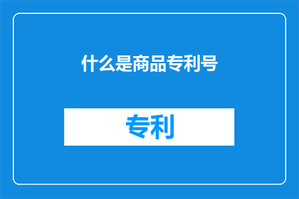 什么是商品专利号(商品专利号是什么？)