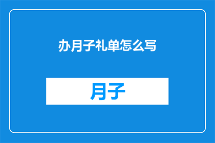 办月子礼单怎么写(如何撰写一份专业的月子礼单？)