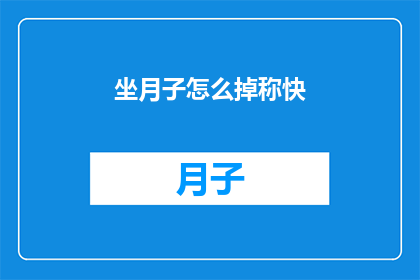 坐月子怎么掉称快(坐月子期间如何快速减轻体重？)