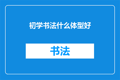 初学书法什么体型好(初学书法，哪种体型更适合你？)